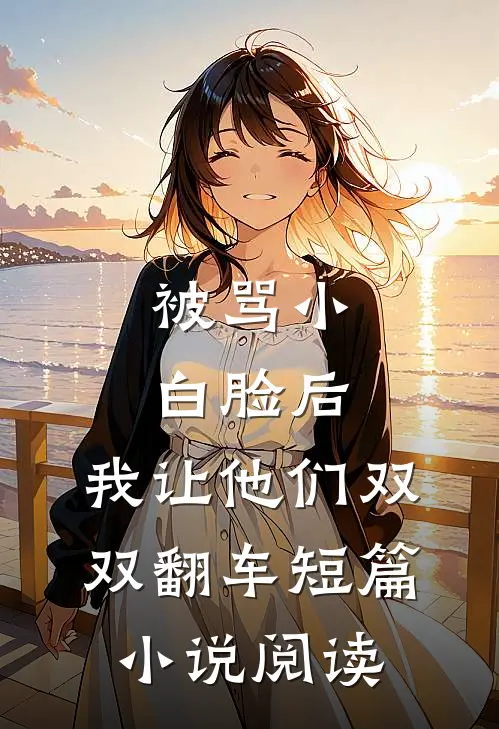 被骂小白脸后，我让他们双双翻车短篇小说阅读