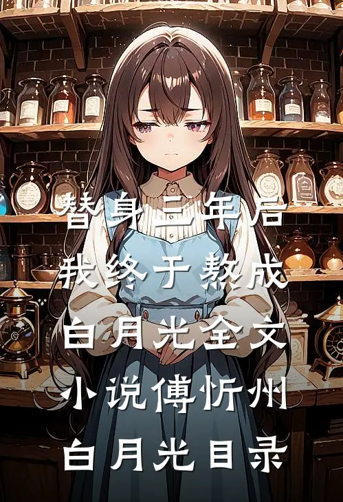 替身三年后，我终于熬成白月光全文小说傅忻州白月光目录