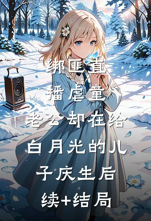 绑匪直播虐童，老公却在给白月光的儿子庆生后续+结局