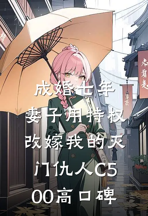 成婚七年，妻子用特权改嫁我的灭门仇人C500高口碑