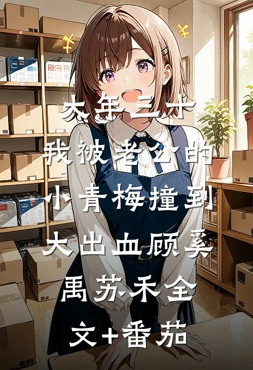 大年三十，我被老公的小青梅撞到大出血顾奚禹苏禾全文+番茄