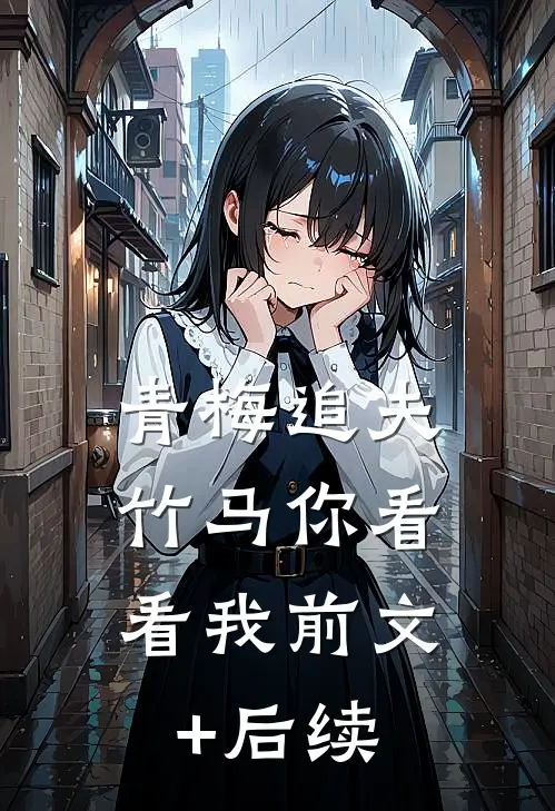 青梅追夫，竹马你看看我前文+后续