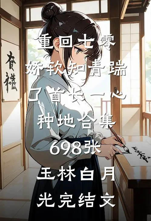 重回七零，娇软知青踹了首长一心种地合集698张玉林白月光完结文