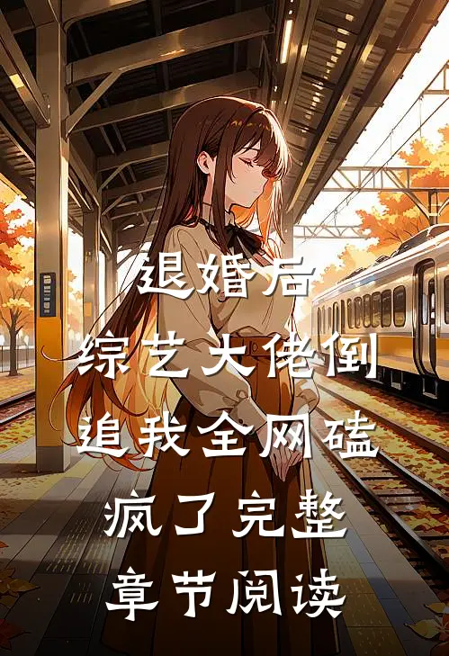 退婚后：综艺大佬倒追我全网磕疯了完整章节阅读