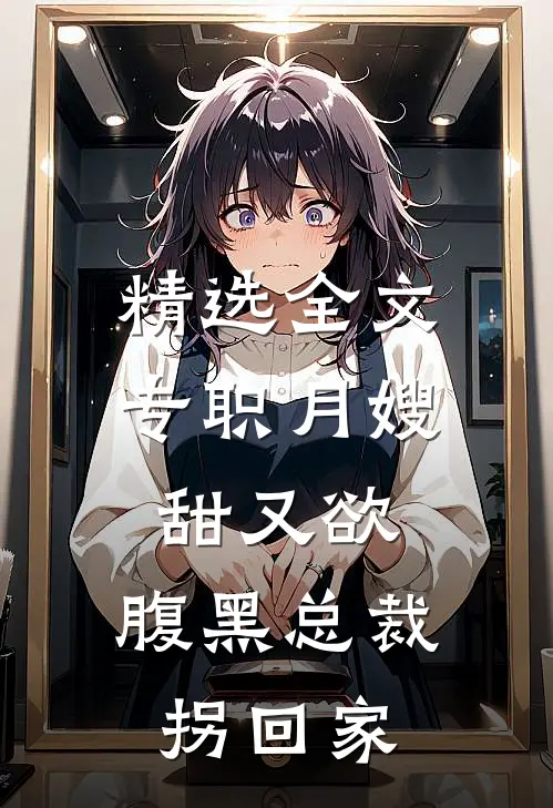 精选全文专职月嫂甜又欲，腹黑总裁拐回家