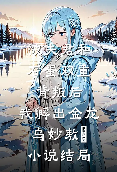 被夫君和石蛋双重背叛后，我孵出金龙乌妙敖玦小说结局