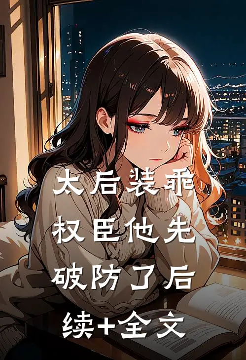 太后装乖，权臣他先破防了后续+全文