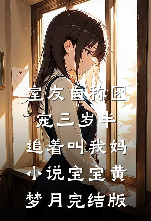 室友自称团宠三岁半，追着叫我妈小说宝宝黄梦月完结版