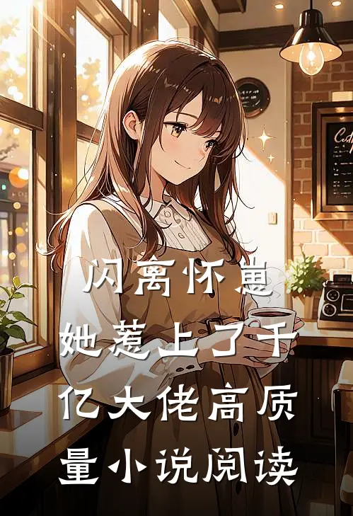 闪离怀崽，她惹上了千亿大佬高质量小说阅读