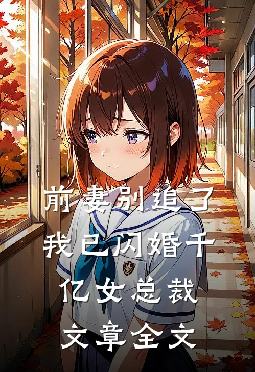 前妻别追了，我已闪婚千亿女总裁文章全文