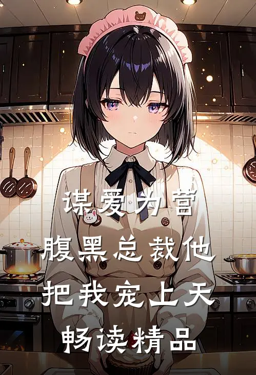 谋爱为营：腹黑总裁他把我宠上天畅读精品