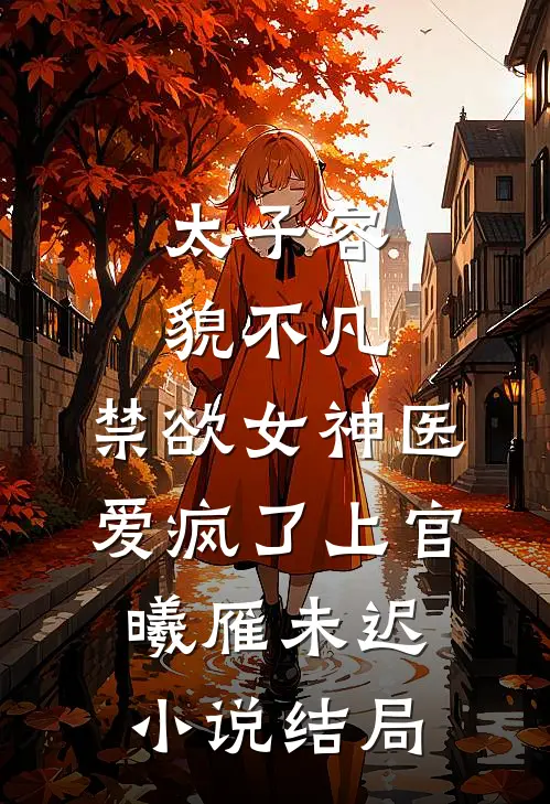 太子容貌不凡，禁欲女神医爱疯了上官曦雁未迟小说结局