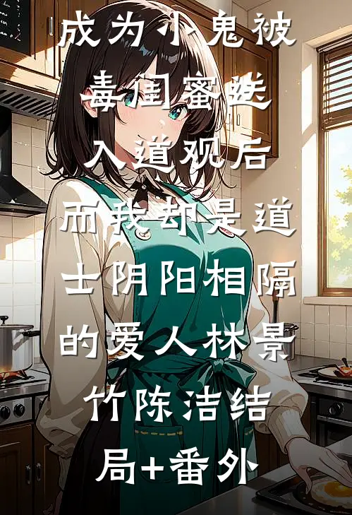 成为小鬼被毒闺蜜送入道观后，而我却是道士阴阳相隔的爱人林景竹陈洁结局+番外