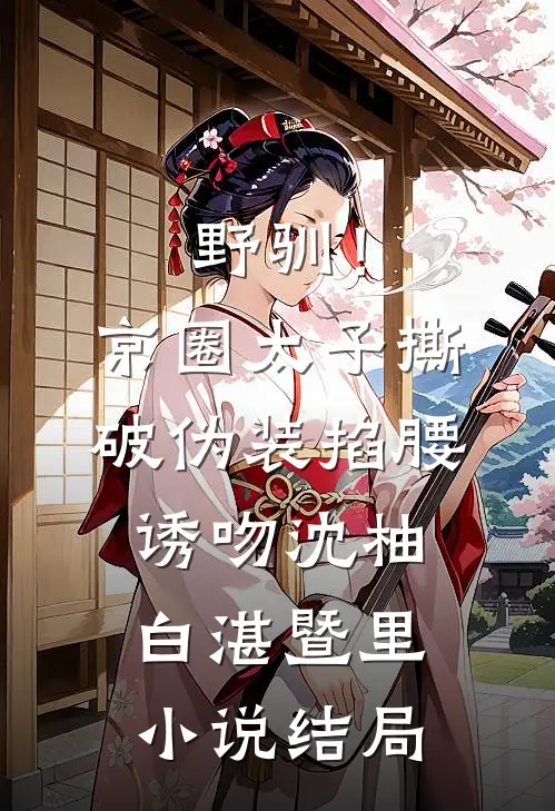 野驯！京圈太子撕破伪装掐腰诱吻沈柚白湛暨里小说结局