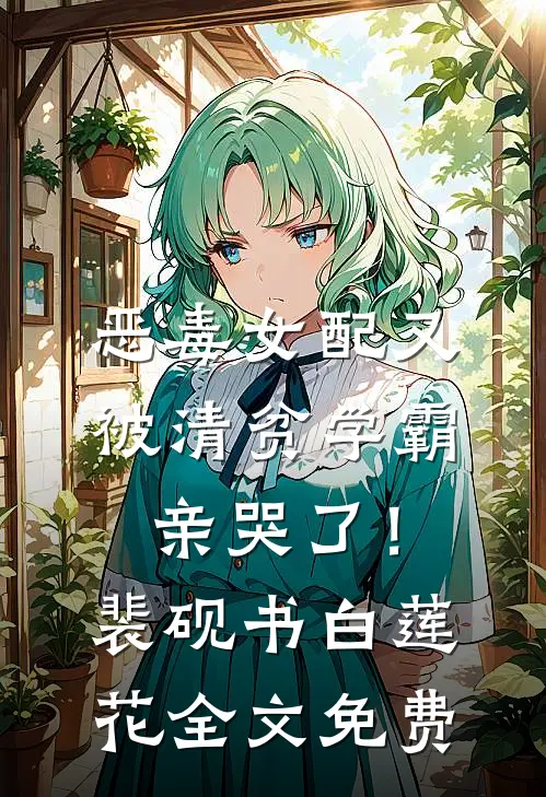 恶毒女配又被清贫学霸亲哭了！裴砚书白莲花全文免费