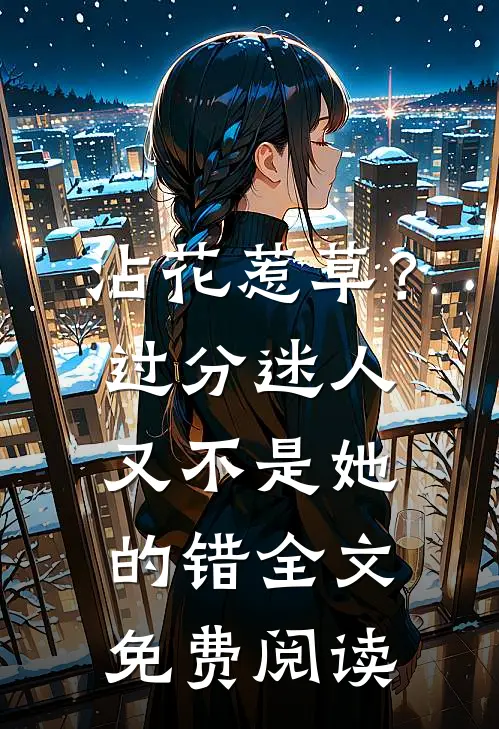 沾花惹草？过分迷人又不是她的错全文免费阅读