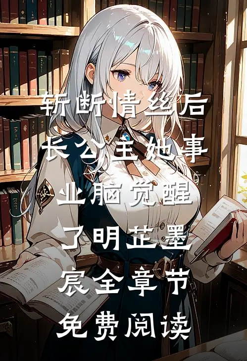 斩断情丝后，长公主她事业脑觉醒了明芷墨宸全章节免费阅读