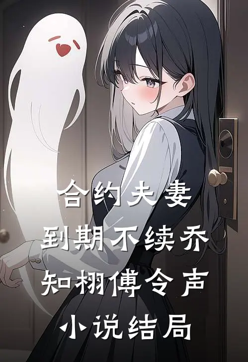 合约夫妻，到期不续乔知栩傅令声小说结局