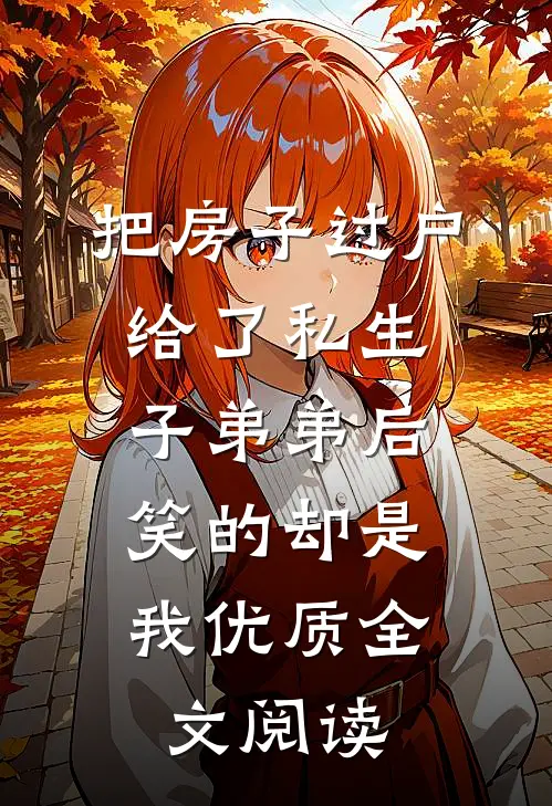 把房子过户给了私生子弟弟后，笑的却是我优质全文阅读
