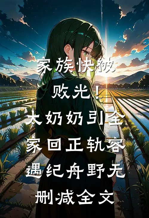 家族快被败光！太奶奶引全家回正轨容遇纪舟野无删减全文
