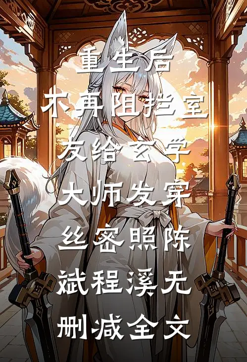 重生后，不再阻拦室友给玄学大师发穿丝密照陈斌程溪无删减全文