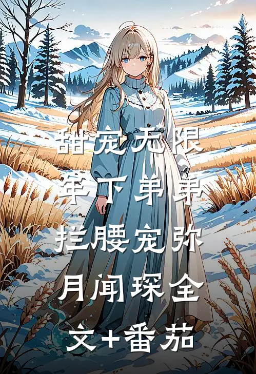 甜宠无限：年下弟弟拦腰宠弥月闻琛全文+番茄