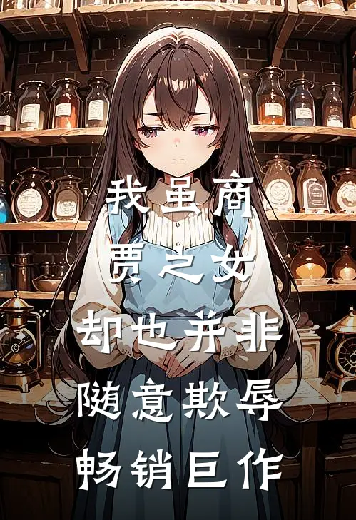 我虽商贾之女，却也并非随意欺辱畅销巨作