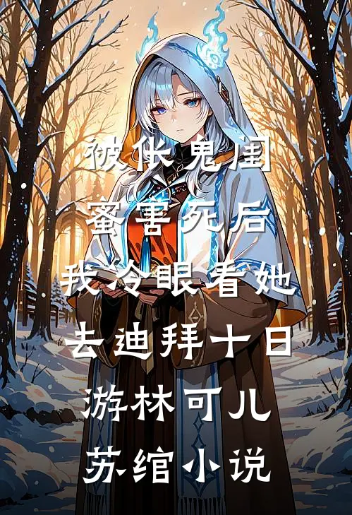 被伥鬼闺蜜害死后，我冷眼看她去迪拜十日游林可儿苏绾小说