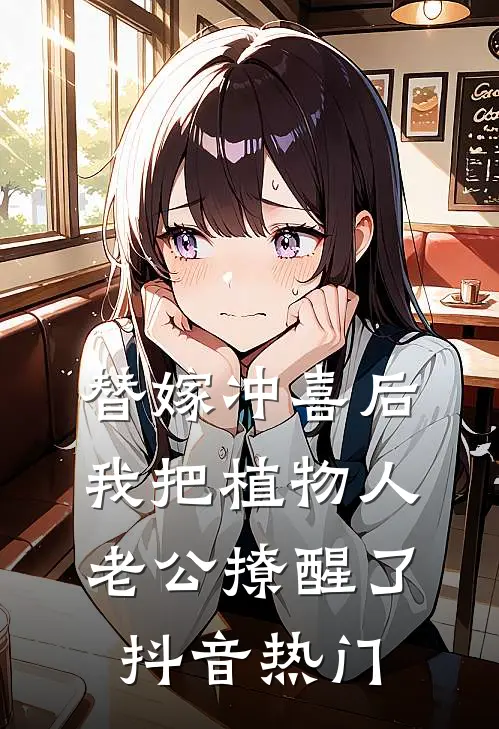 替嫁冲喜后，我把植物人老公撩醒了抖音热门