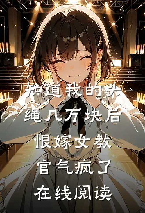 知道我的头绳几万块后，恨嫁女教官气疯了在线阅读