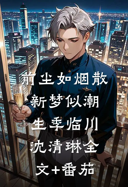 前尘如烟散，新梦似潮生季临川沈清琳全文+番茄