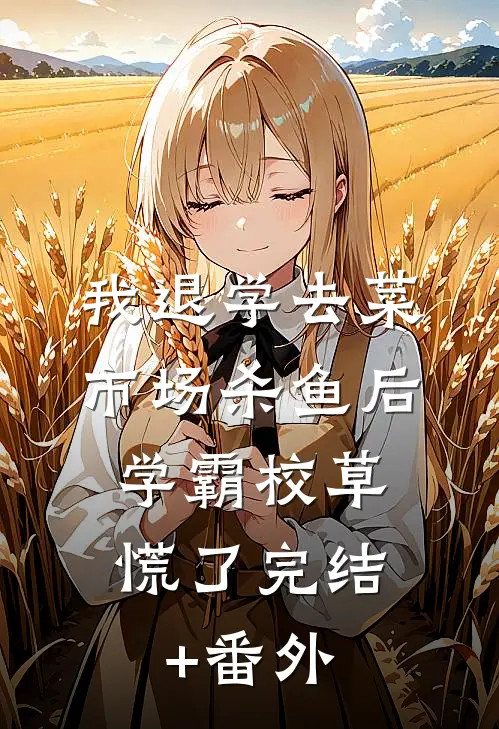 我退学去菜市场杀鱼后，学霸校草慌了完结+番外