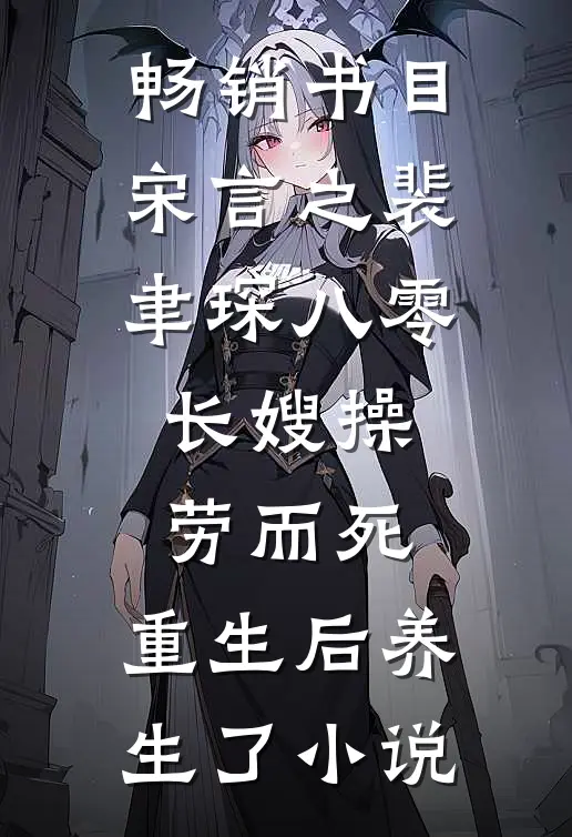 畅销书目宋言之裴聿琛(八零长嫂操劳而死:重生后养生了小说)