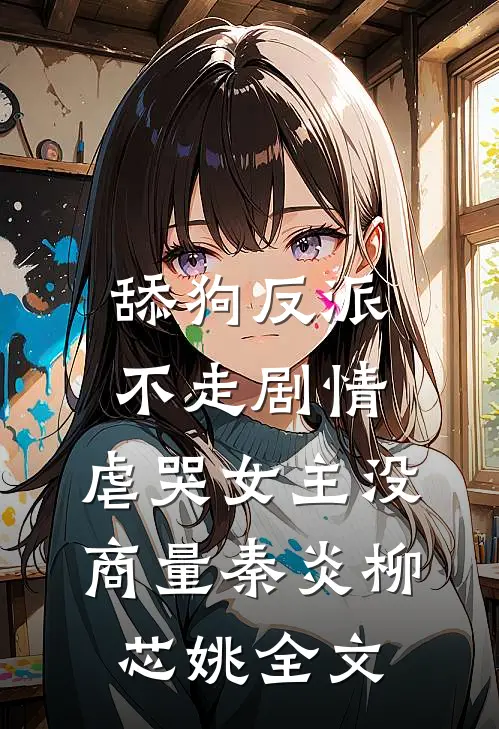 舔狗反派不走剧情，虐哭女主没商量秦炎柳芯姚全文