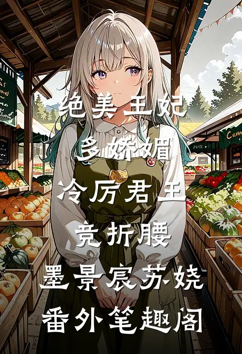 绝美王妃多娇媚，冷厉君王竞折腰：墨景宸苏娆番外笔趣阁
