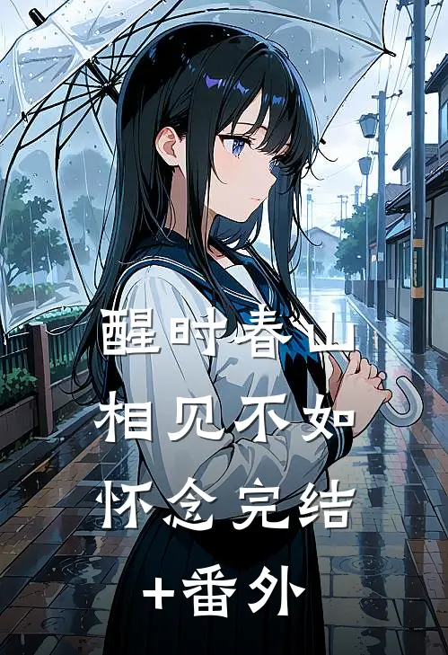醒时春山，相见不如怀念完结+番外