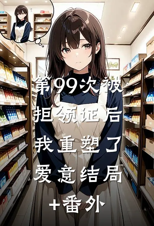 第99次被拒领证后，我重塑了爱意结局+番外
