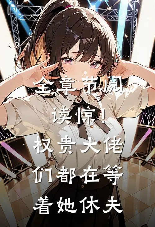 全章节阅读惊！权贵大佬们都在等着她休夫