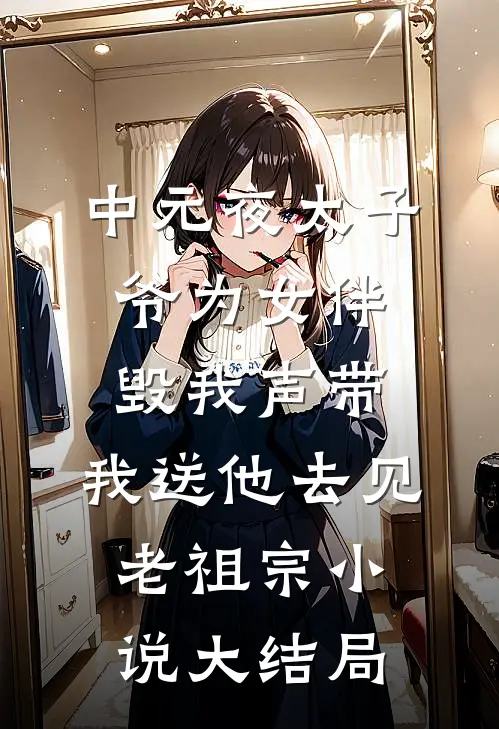 中元夜太子爷为女伴毁我声带，我送他去见老祖宗小说大结局