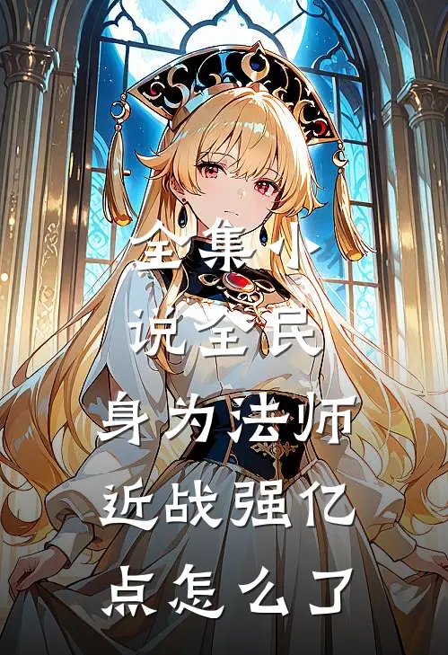 全集小说全民：身为法师近战强亿点怎么了