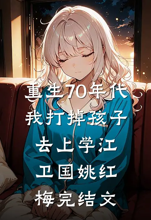 重生70年代，我打掉孩子去上学江卫国姚红梅完结文