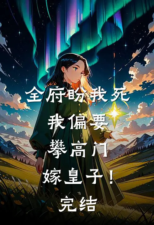 全府盼我死，我偏要攀高门，嫁皇子！完结