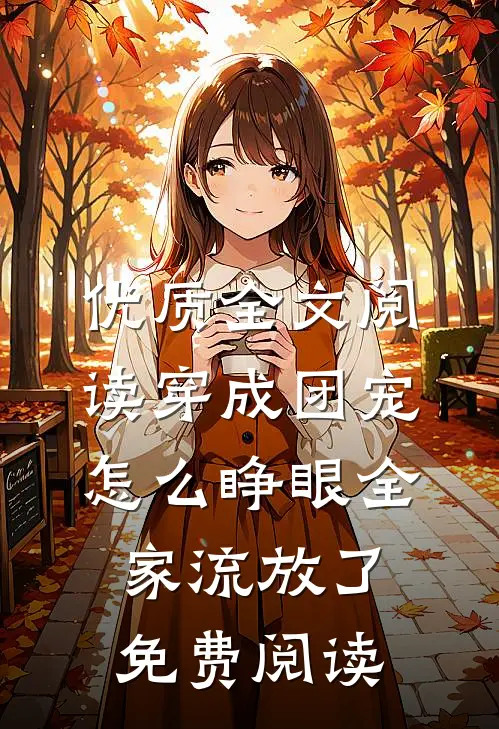 优质全文阅读穿成团宠怎么睁眼全家流放了免费阅读