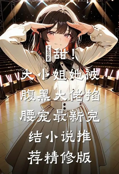 齁甜！大小姐她被腹黑大佬掐腰宠最新完结小说推荐精修版