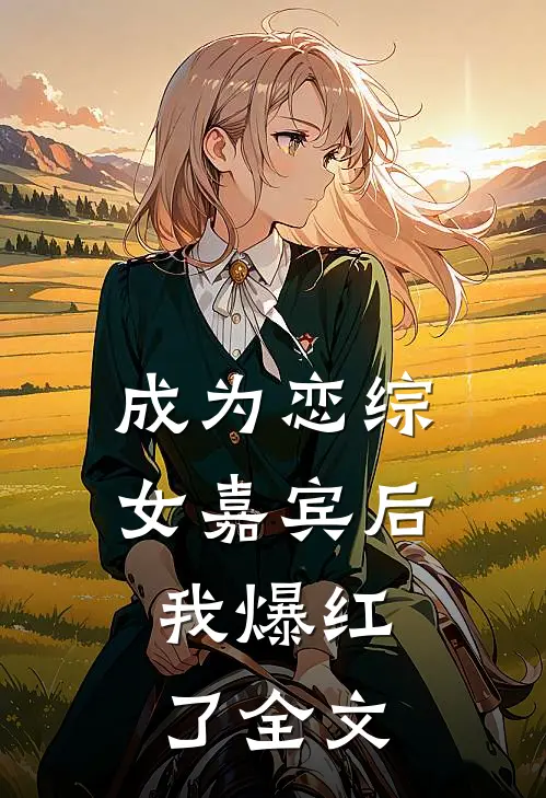 成为恋综女嘉宾后，我爆红了全文