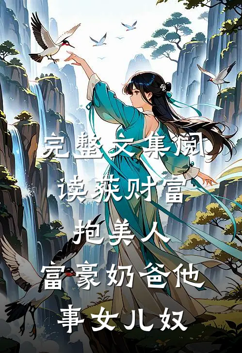 完整文集阅读获财富，抱美人，富豪奶爸他事女儿奴