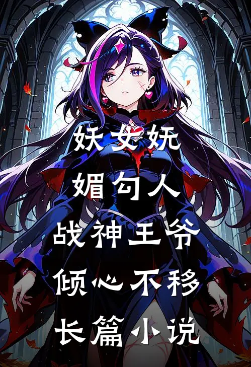 妖女妩媚勾人，战神王爷倾心不移长篇小说
