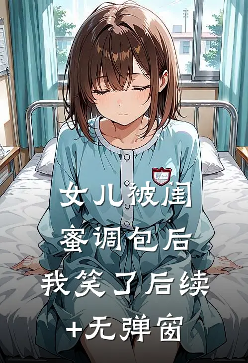 女儿被闺蜜调包后，我笑了后续+无弹窗