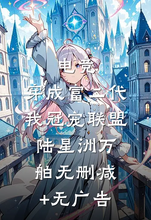 电竞：穿成富二代我冠宠联盟陆星洲万舶无删减+无广告