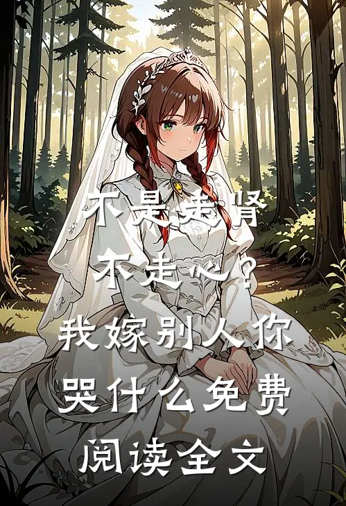 不是走肾不走心？我嫁别人你哭什么免费阅读全文